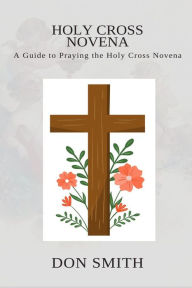 Title: HOLY CROSS NOVENA: A GUIDE TO PRAYING THE HOLY CROSS NOVENA, Author: James B. Sikes