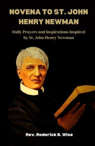 Title: Novena to St. John Henry Newman: Daily Prayers and Inspirations Inspired by St. John Henry Newman, Author: Rev. Roderick B. Wise