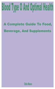 Title: Blood Type O and Optimal Health: A Complete Guide to Food, Beverage, and Supplements, Author: Chris Moore