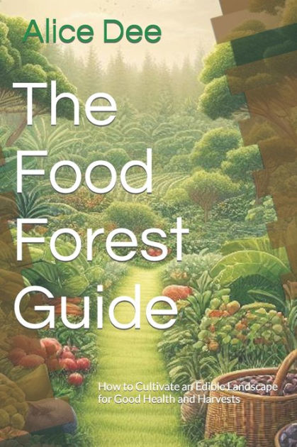 The Food Forest Guide: How To Cultivate An Edible Landscape For Good ...