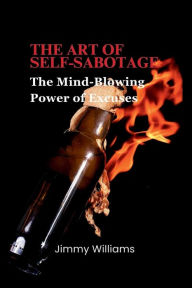 Title: The Art of Self-Sabotage: The Mind-Blowing Power of Excuses, Author: Jimmy Williams