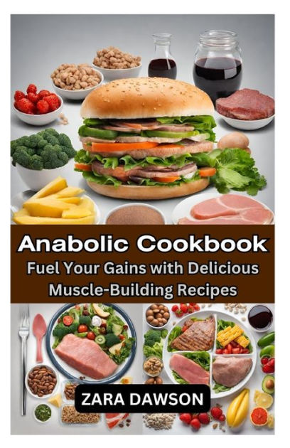 Anabolic Cookbook Fuel Your Gains With Delicious Muscle Building Recipes By Zara Dawson