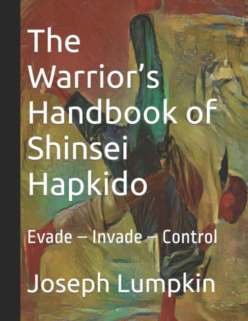 The Warrior's Handbook of Shinsei Hapkido: Evade - Invade - Control by  Joseph B. Lumpkin, Paperback