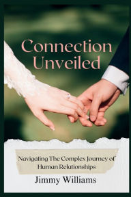 Title: Connection Unveiled: Navigating The Complex Journey of Human Relationships, Author: Jimmy Williams