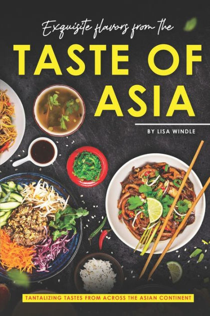 Exquisite Flavors from the Taste of Asia: Tantalizing Tastes from Across  the Asian Continent by Lisa Windle, Paperback