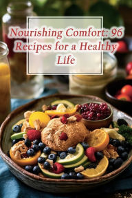 Title: Nourishing Comfort: 96 Recipes for a Healthy Life, Author: Garden Gourmet Oasis