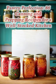 Title: Pantry Perfection: 86 Canning and Prepping Recipes for a Well-Stocked Kitchen, Author: Fireside Fusion Oasis