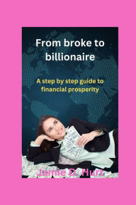 Title: From broke to billionaire: A step by step guide to financial prosperity, Author: Jamie D. Hurt