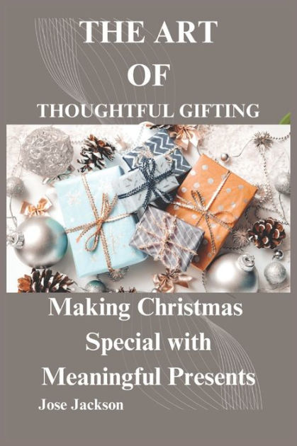 THE ART OF THOUGHTFUL GIFTING: Making Christmas Special with Meaningful Presents by Jose Jackson