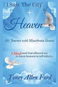 Title: I Saw The City of Heaven: My Journey with Myasthenia Gravis, Author: Toney Allen Ford