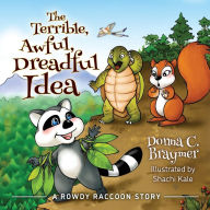 Title: The Terrible, Awful, Dreadful Idea: A Rowdy Raccoon Story, Author: Donna C. Braymer