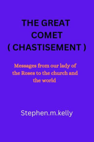 Title: THE GREAT COMET ( CHASTISEMENT: Messages from our lady of the Roses to the church and the world, Author: Stephen.m. Kelly