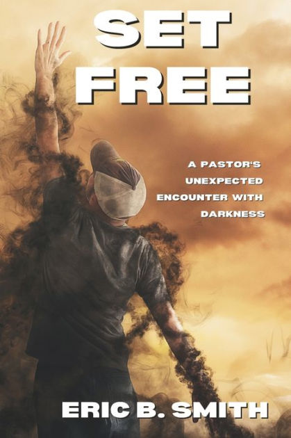 Set Free: A Pastor's Unexpected Encounter With Darkness By Eric B Smith ...