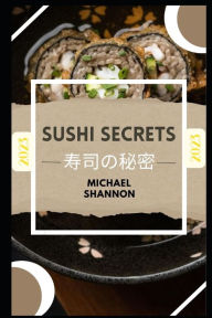 Title: SUSHI SECRETS: Beginner's Guide to Traditional Japanese Delights, Author: Michael Shannon