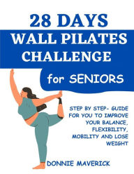 Title: 28 Days Wall Pilates Challenge For Seniors: Step by step guide for you to improve your balance, flexibility, mobility and lose weight, Author: Donnie Maverick