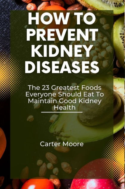 How To Prevent Kidney Disease: The 23 Greatest Foods Everyone Should ...