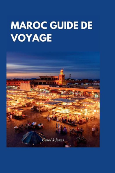Maroc Guide de voyage 2024: À la découverte des charmes enchanteurs du Maroc : un guide complet des principales attractions et expériences authentiques pour un voyage inoubliable
