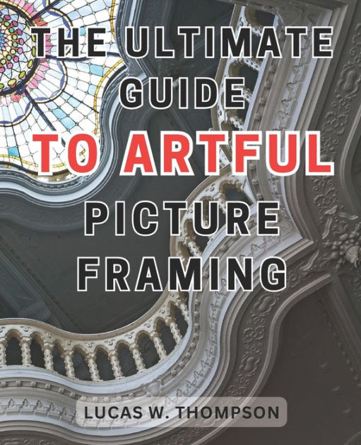 The Ultimate Guide to Artful Picture Framing Picture Perfect Elevate