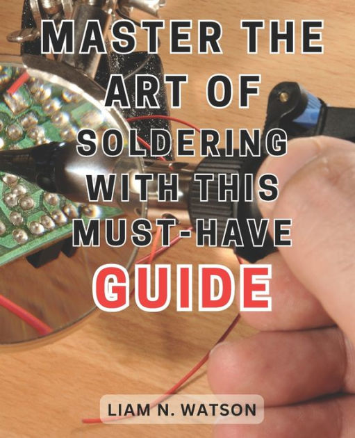 Master the Art of Soldering with this Must-Have Guide: Unlock the
