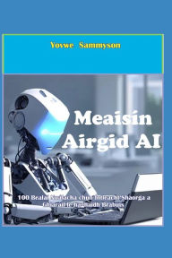 Title: Meaisín Airgid AI: 100 Bealaí Nuálacha chun Intleacht Shaorga a Ghiaráil le haghaidh Brabúis, Author: Yovwe Sammyson