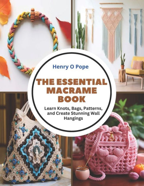 The Essential Macrame Book: Learn Knots, Bags, Patterns, and Create  Stunning Wall Hangings by Henry O Pope, Paperback