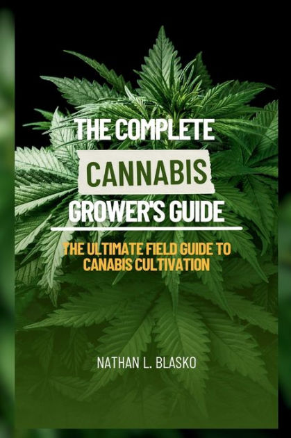 The Complete Cannabis Grower's Guide: The Ultimate Field Guide To ...