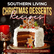Title: Southern Living Christmas Desserts Recipes: Celebrate the Season with Sweet Delights: Christmas Desserts Ideas, Author: Leon Smith