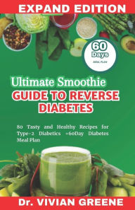 Title: ULTIMATE SMOOTHIE GUIDE TO REVERSE DIABETES: 80 Tasty and Healthy Recipes for Type-2 Diabetics +60Day Diabetes Meal Plan, Author: DR. VIVIAN GREENE