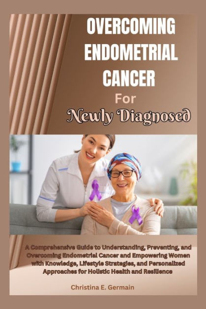 Overcoming Endometrial Cancer For Newly Diagnosed A Comprehensive