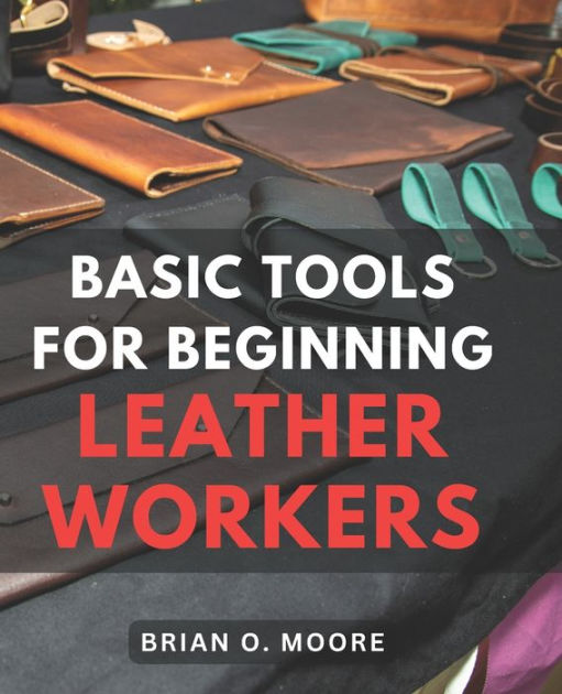 Basic Tools For Beginning Leather Workers The Ultimate Compendium of Essential Leatherworking