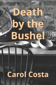 Title: Death By The Bushel, Author: Carol Costa