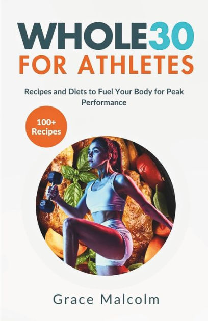 WHOLE30 FOR ATHLETES: Recipes and Diets to Fuel Your Body for Peak  Performance by Grace Malcolm, Paperback