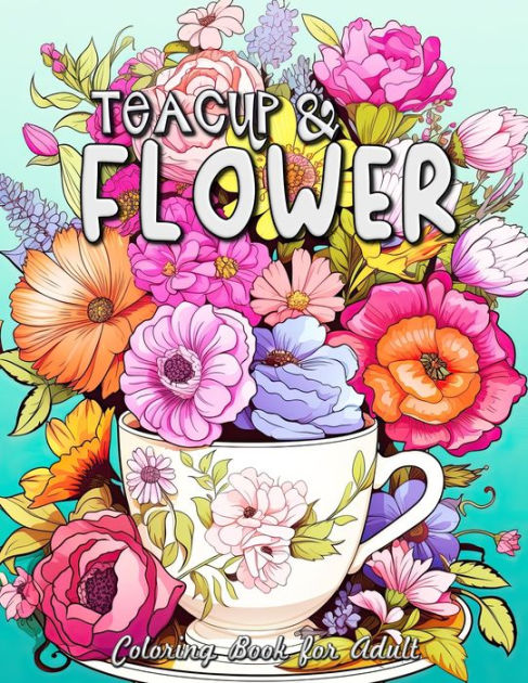 Teacup and Flower Coloring Book for Adults: Serene Gardens & Delicate