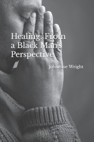 Title: Healing: From a Black Man's Perspective, Author: Johnease Daniel Wright