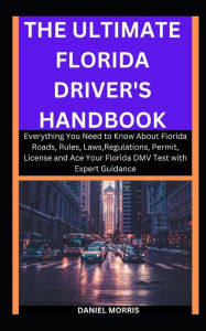 Title: The Ultimate Florida Driver's Handbook: Everything You Need to Know About Florida Roads, Rules, Laws,Regulations, Permit, License and Ace Your Florida DMV Test with Expert Guidance, Author: DANIEL MORRIS