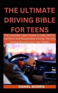 Title: The Ultimate Driving Bible For Teens: The Complete Teen's Guide To Safe, Skillful, Confident and Responsible Driving, The Only Driving Manual Every Teen Needs., Author: DANIEL MORRIS