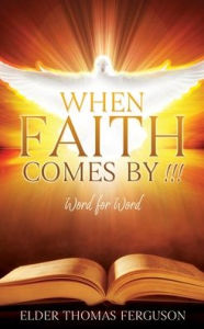 Title: When Faith Comes by !!!: Word for Word, Author: Elder Thomas Ferguson
