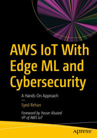 Title: AWS IoT With Edge ML and Cybersecurity: A Hands-On Approach, Author: Syed Rehan