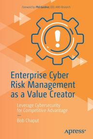 Title: Enterprise Cyber Risk Management as a Value Creator: Leverage Cybersecurity for Competitive Advantage, Author: Bob Chaput