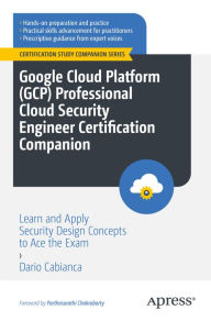 Title: Google Cloud Platform (GCP) Professional Cloud Security Engineer Certification Companion: Learn and Apply Security Design Concepts to Ace the Exam, Author: Dario Cabianca