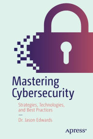 Title: Mastering Cybersecurity: Strategies, Technologies, and Best Practices, Author: Dr. Jason Edwards