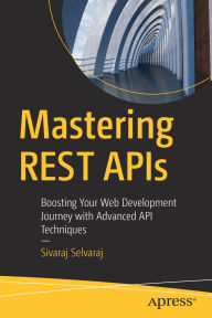 Title: Mastering REST APIs: Boosting Your Web Development Journey with Advanced API Techniques, Author: Sivaraj Selvaraj
