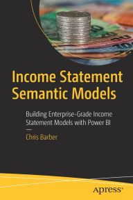 Title: Income Statement Semantic Models: Building Enterprise-Grade Income Statement Models with Power BI, Author: Chris Barber