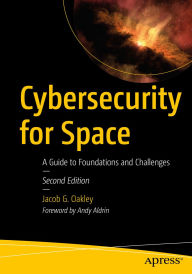 Title: Cybersecurity for Space: A Guide to Foundations and Challenges, Author: Jacob G. Oakley