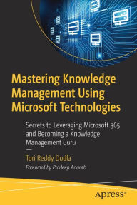Title: Mastering Knowledge Management Using Microsoft Technologies: Secrets to Leveraging Microsoft 365 and Becoming a Knowledge Management Guru, Author: Tori Reddy Dodla