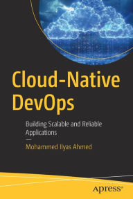 Title: Cloud-Native DevOps: Building Scalable and Reliable Applications, Author: Mohammed Ilyas Ahmed