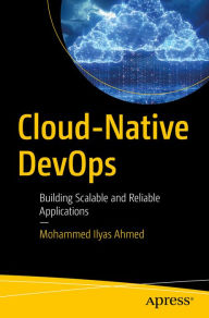 Title: Cloud-Native DevOps: Building Scalable and Reliable Applications, Author: Mohammed Ilyas Ahmed