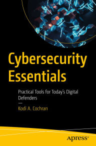 Title: Cybersecurity Essentials: Practical Tools for Today's Digital Defenders, Author: Kodi A. Cochran