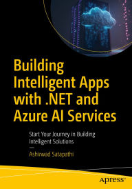Title: Building Intelligent Apps with .NET and Azure AI Services: Start Your Journey in Building Intelligent Solutions, Author: Ashirwad Satapathi