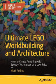 Title: Ultimate LEGO Worldbuilding and Architecture: How to Create Anything with Speedy Techniques at a Low Price, Author: Mark Rollins